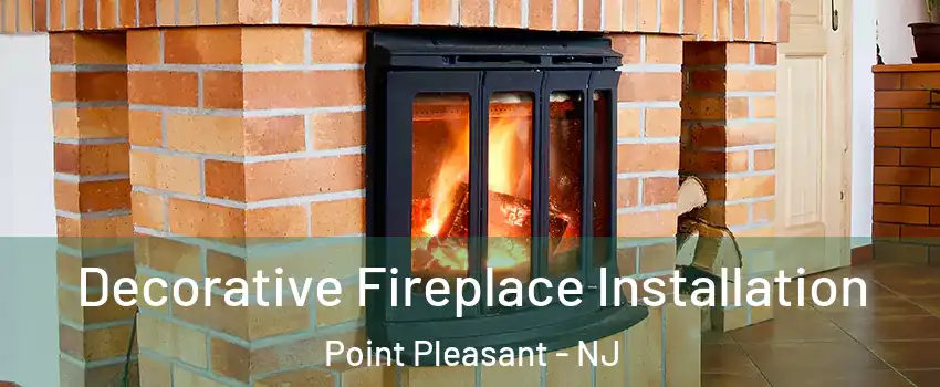  Decorative Fireplace Installation Point Pleasant - NJ
