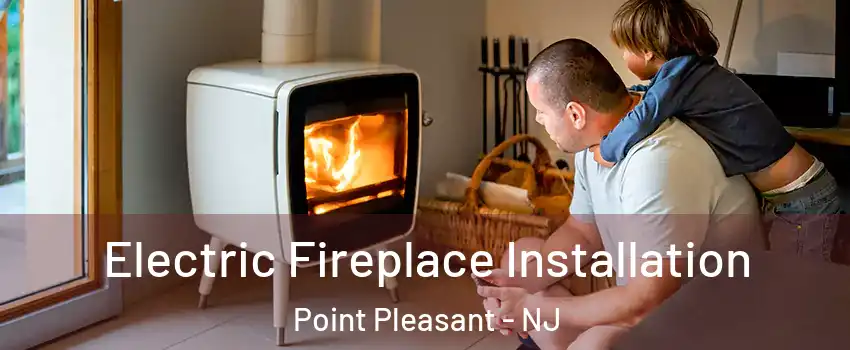  Electric Fireplace Installation Point Pleasant - NJ