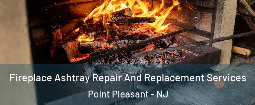  Fireplace Ashtray Repair And Replacement Services Point Pleasant - NJ