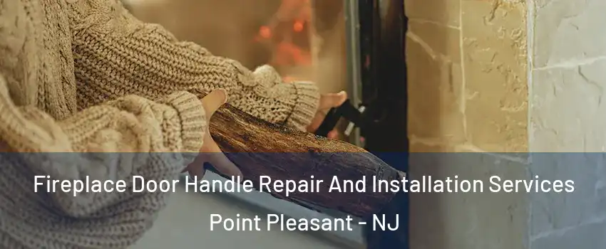  Fireplace Door Handle Repair And Installation Services Point Pleasant - NJ