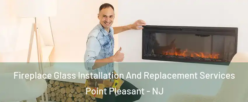  Fireplace Glass Installation And Replacement Services Point Pleasant - NJ