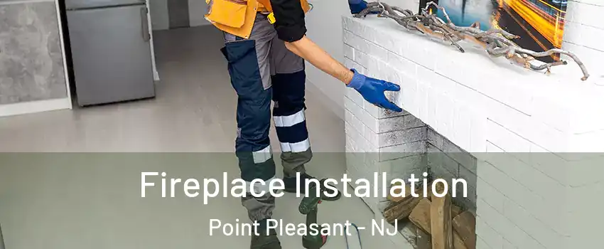  Fireplace Installation Point Pleasant - NJ