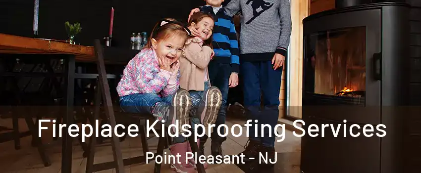  Fireplace Kidsproofing Services Point Pleasant - NJ