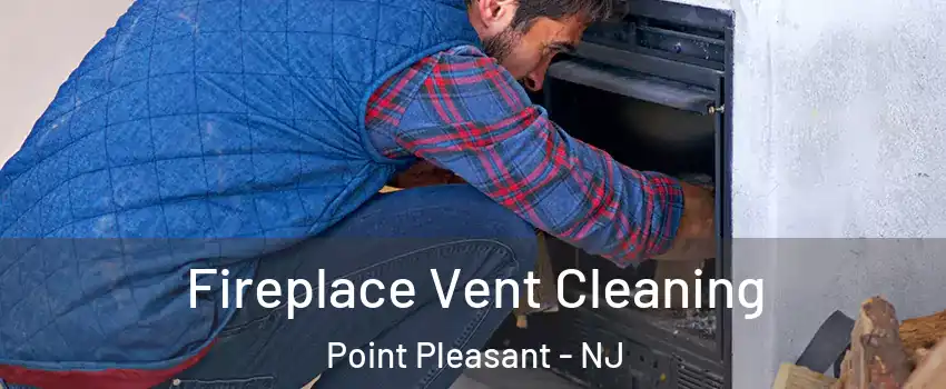  Fireplace Vent Cleaning Point Pleasant - NJ