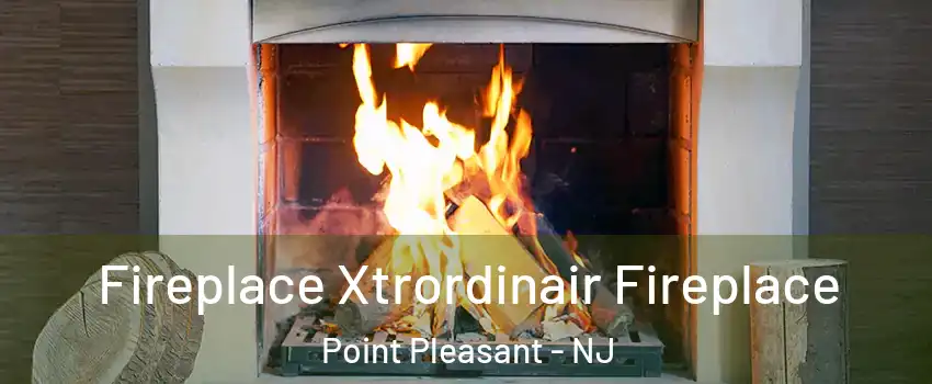  Fireplace Xtrordinair Fireplace Point Pleasant - NJ