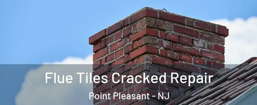  Flue Tiles Cracked Repair Point Pleasant - NJ