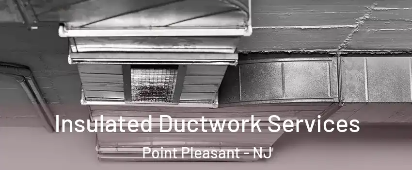  Insulated Ductwork Services Point Pleasant - NJ