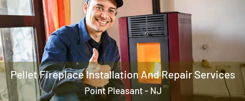  Pellet Fireplace Installation And Repair Services Point Pleasant - NJ