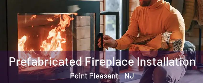  Prefabricated Fireplace Installation Point Pleasant - NJ