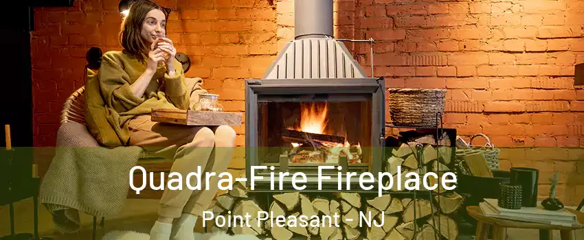  Quadra-Fire Fireplace Point Pleasant - NJ