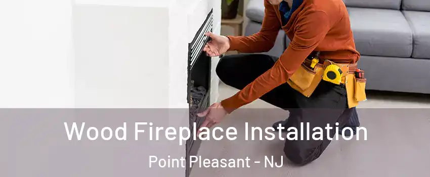  Wood Fireplace Installation Point Pleasant - NJ
