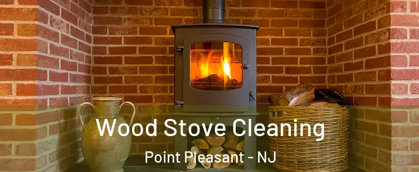  Wood Stove Cleaning Point Pleasant - NJ